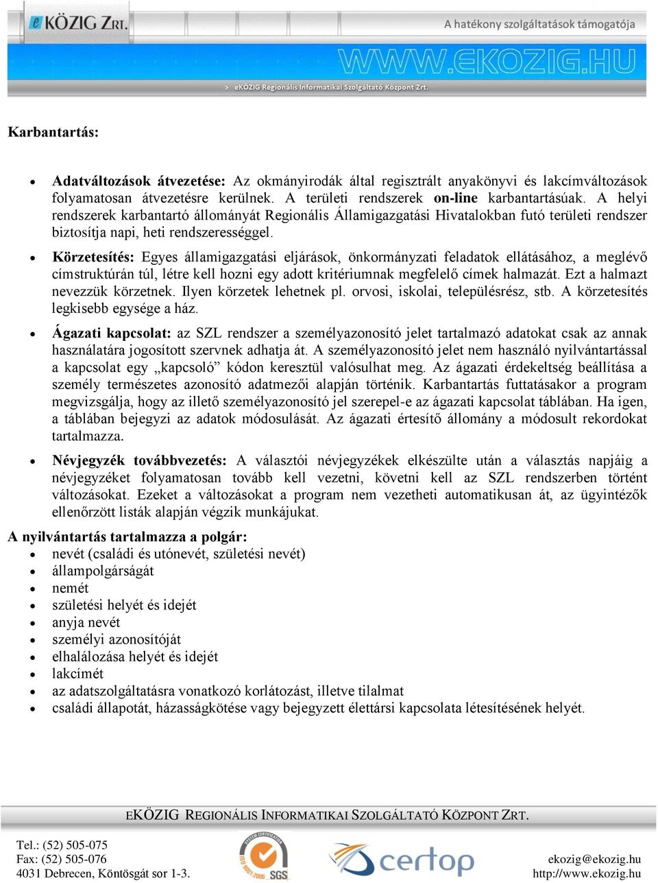 Körzetesítés: Egyes államigazgatási eljárások, önkormányzati feladatok ellátásához, a meglévő címstruktúrán túl, létre kell hozni egy adott kritériumnak megfelelő címek halmazát.