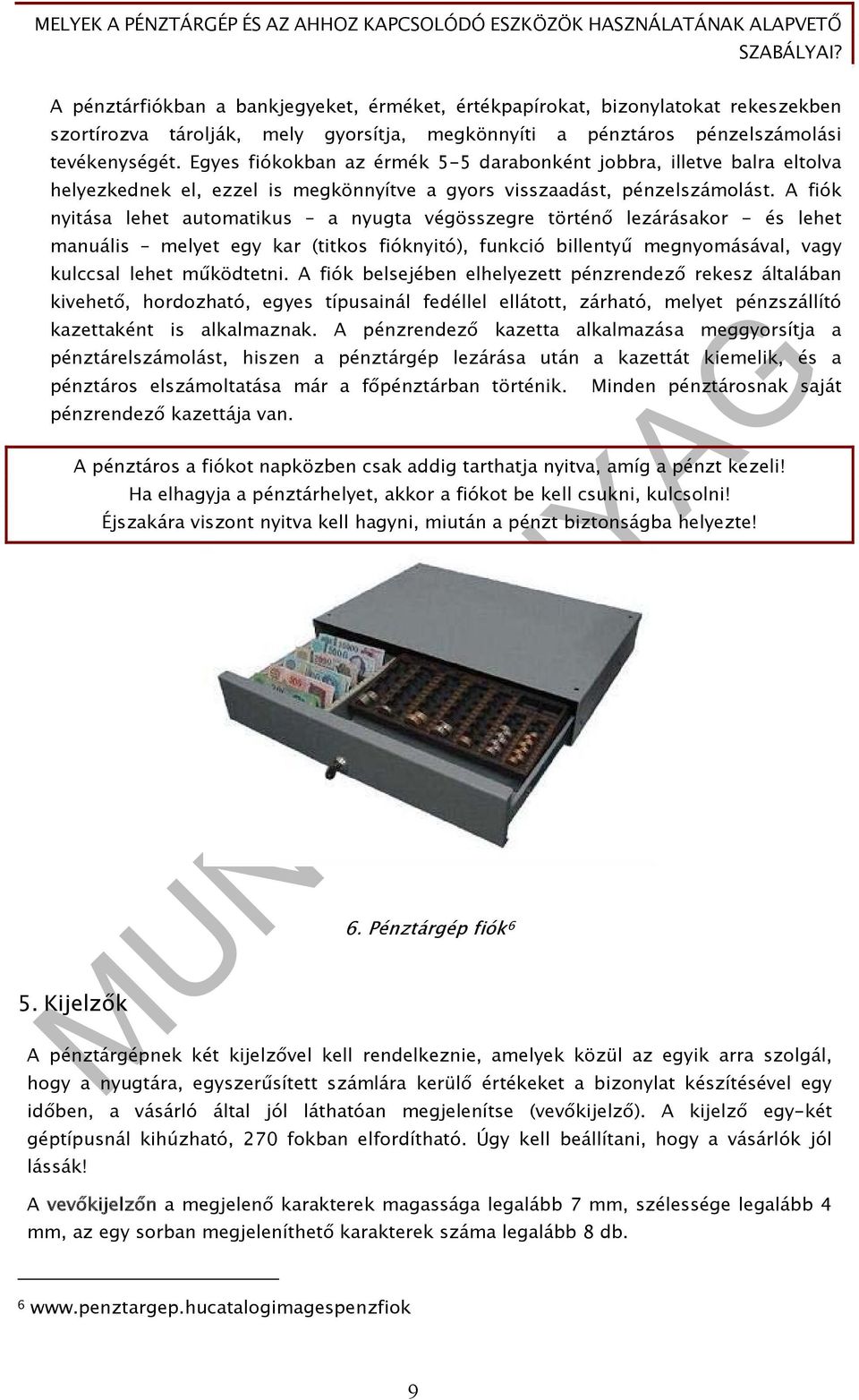 A fiók nyitása lehet automatikus a nyugta végösszegre történő lezárásakor - és lehet manuális melyet egy kar (titkos fióknyitó), funkció billentyű megnyomásával, vagy kulccsal lehet működtetni.