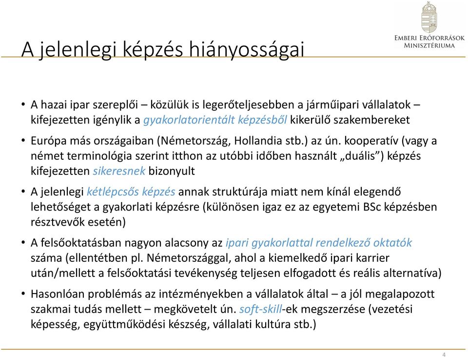 kooperatív (vagy a német terminológia szerint itthon az utóbbi időben használt duális ) képzés kifejezetten sikeresnek bizonyult A jelenlegi kétlépcsős képzés annak struktúrája miatt nem kínál