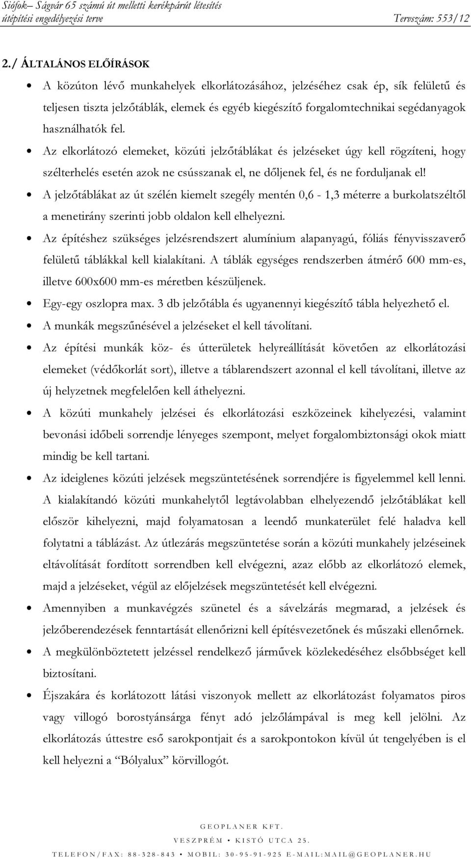 A jelzőtáblákat az út szélén kiemelt szegély mentén 0,6-1,3 méterre a burkolatszéltől a menetirány szerinti jobb oldalon kell elhelyezni.