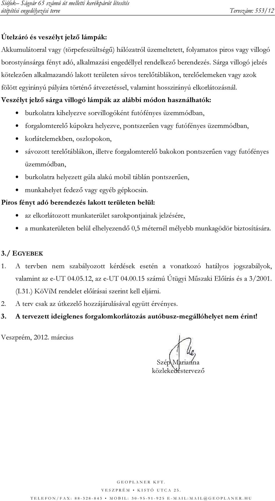 Sárga villogó jelzés kötelezően alkalmazandó lakott területen sávos terelőtáblákon, terelőelemeken vagy azok fölött egyirányú pályára történő átvezetéssel, valamint hosszirányú elkorlátozásnál.