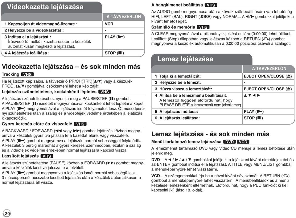 (v/v) gombjával csökkenteni lehet a kép zaját. Lejátszás szüneteltetése, kockánkénti léptetés VHS A lejátszás szüneteltetéséhez nyomja meg a PAUSE/STEP (X) gombot.
