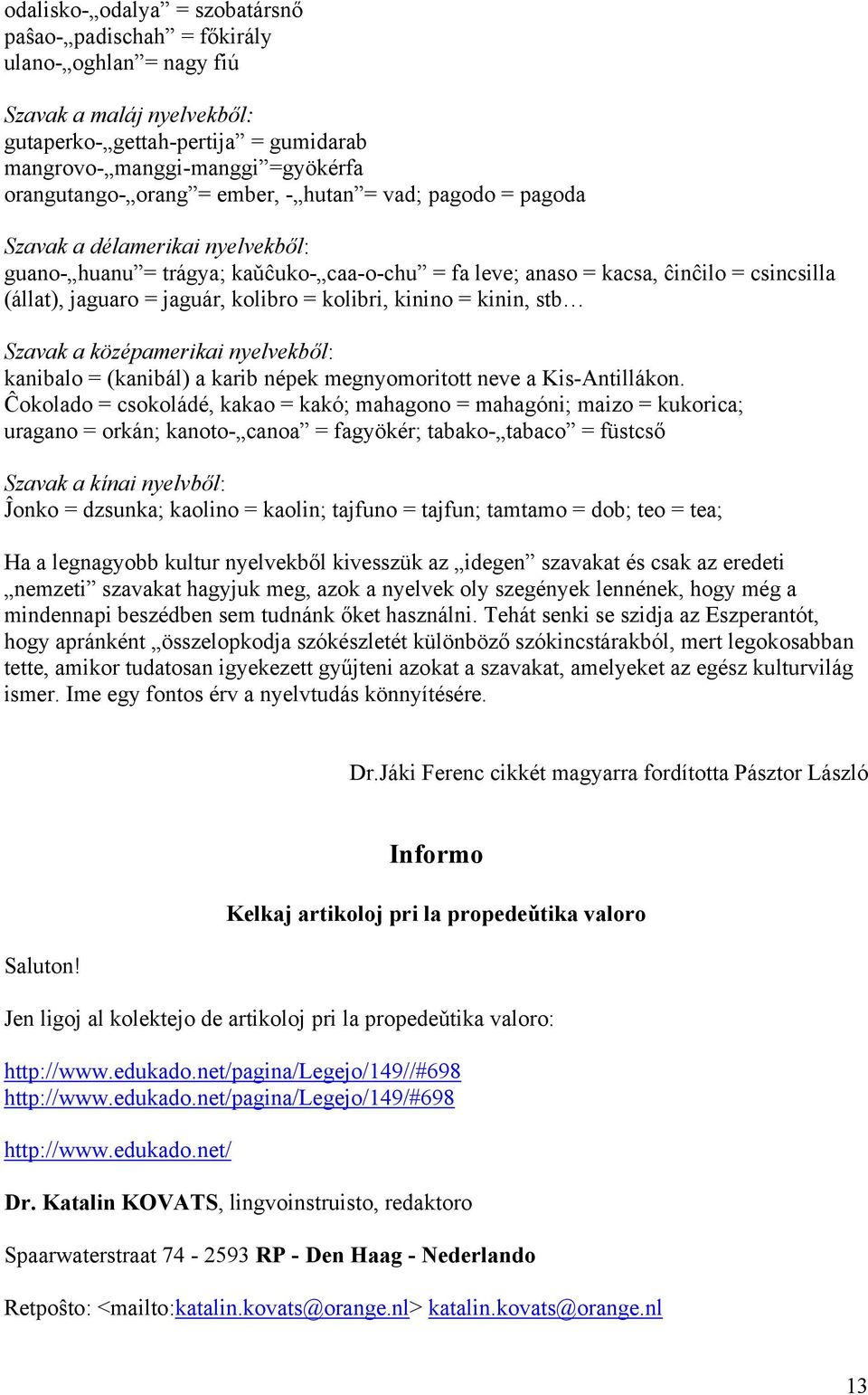 kolibro = kolibri, kinino = kinin, stb Szavak a középamerikai nyelvekből: kanibalo = (kanibál) a karib népek megnyomoritott neve a Kis-Antillákon.