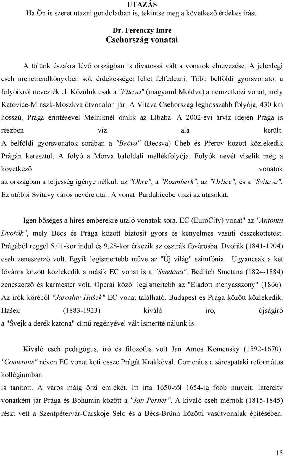 Közülük csak a "Vltava" (magyarul Moldva) a nemzetközi vonat, mely Katovice-Minszk-Moszkva útvonalon jár.