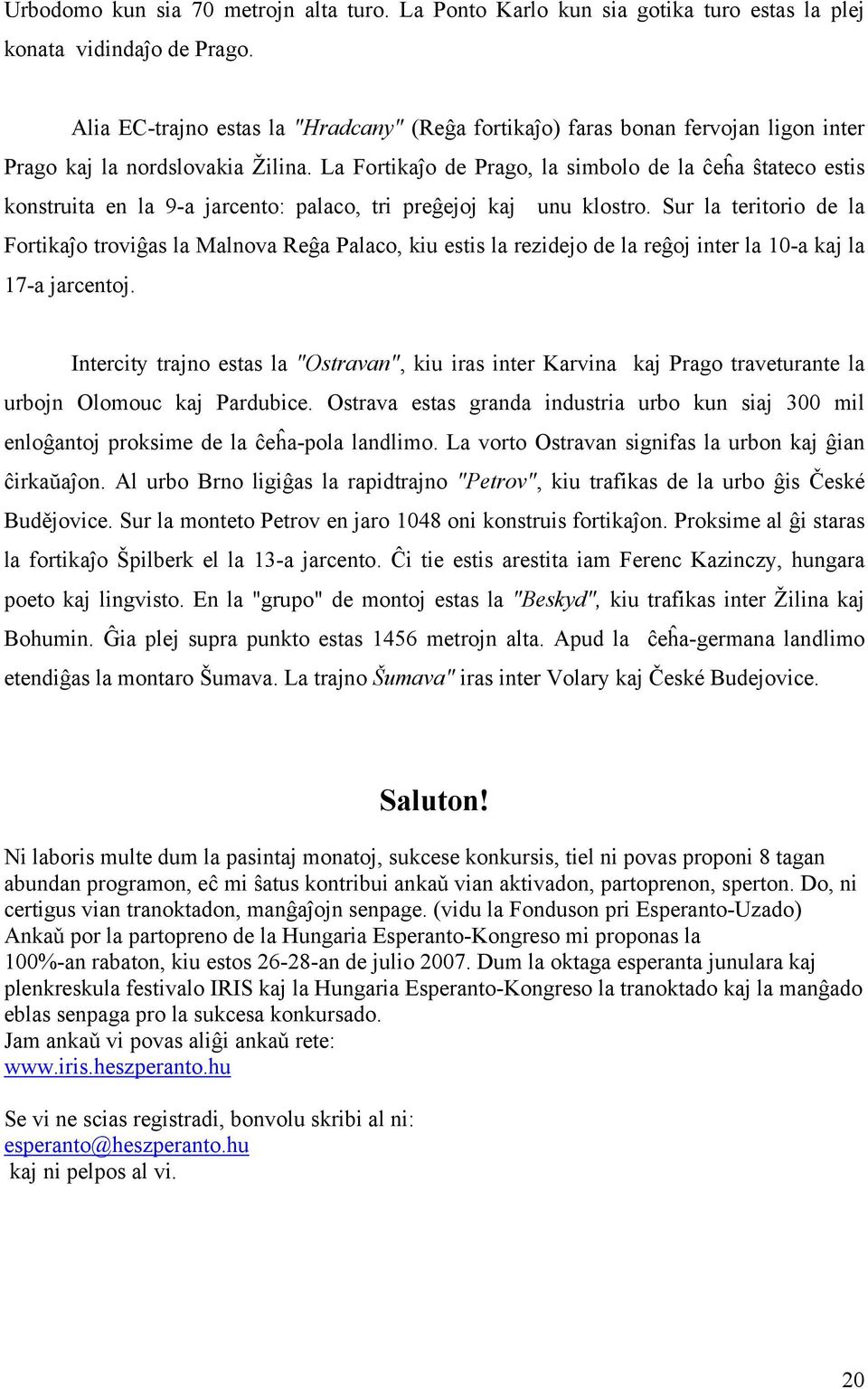 La Fortikaĵo de Prago, la simbolo de la ĉeĥa ŝtateco estis konstruita en la 9-a jarcento: palaco, tri preĝejoj kaj unu klostro.