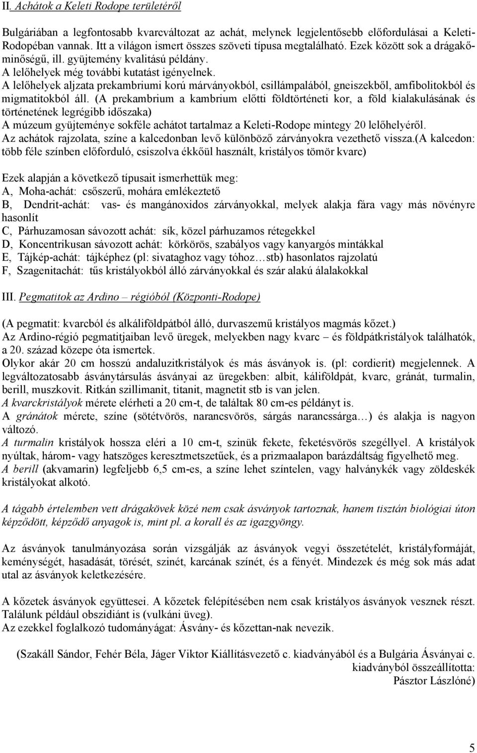 A lelőhelyek aljzata prekambriumi korú márványokból, csillámpalából, gneiszekből, amfibolitokból és migmatitokból áll.