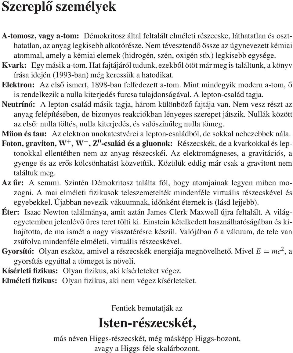 Hat fajtájáról tudunk, ezekből ötöt már meg is találtunk, a könyv írása idején (1993-ban) még keressük a hatodikat. Elektron: Az első ismert, 1898-ban felfedezett a-tom.