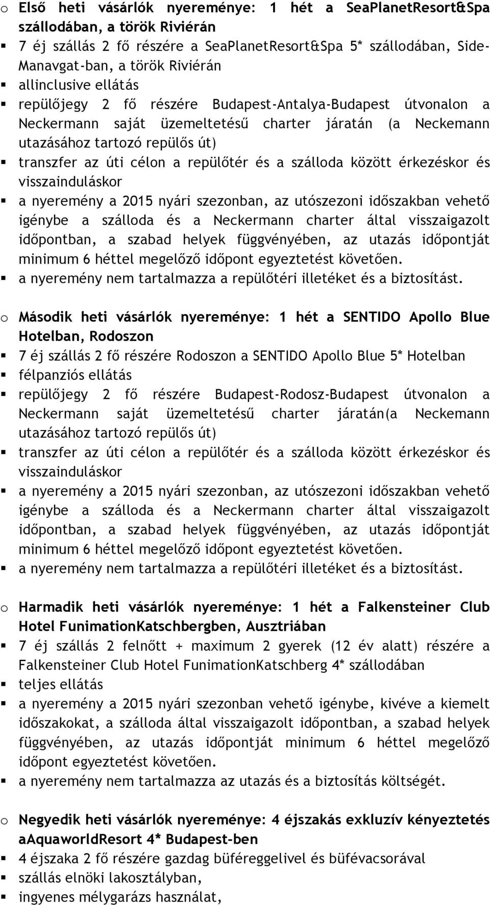 repülőtér és a szálloda között érkezéskor és visszainduláskor a nyeremény a 2015 nyári szezonban, az utószezoni időszakban vehető igénybe a szálloda és a Neckermann charter által visszaigazolt