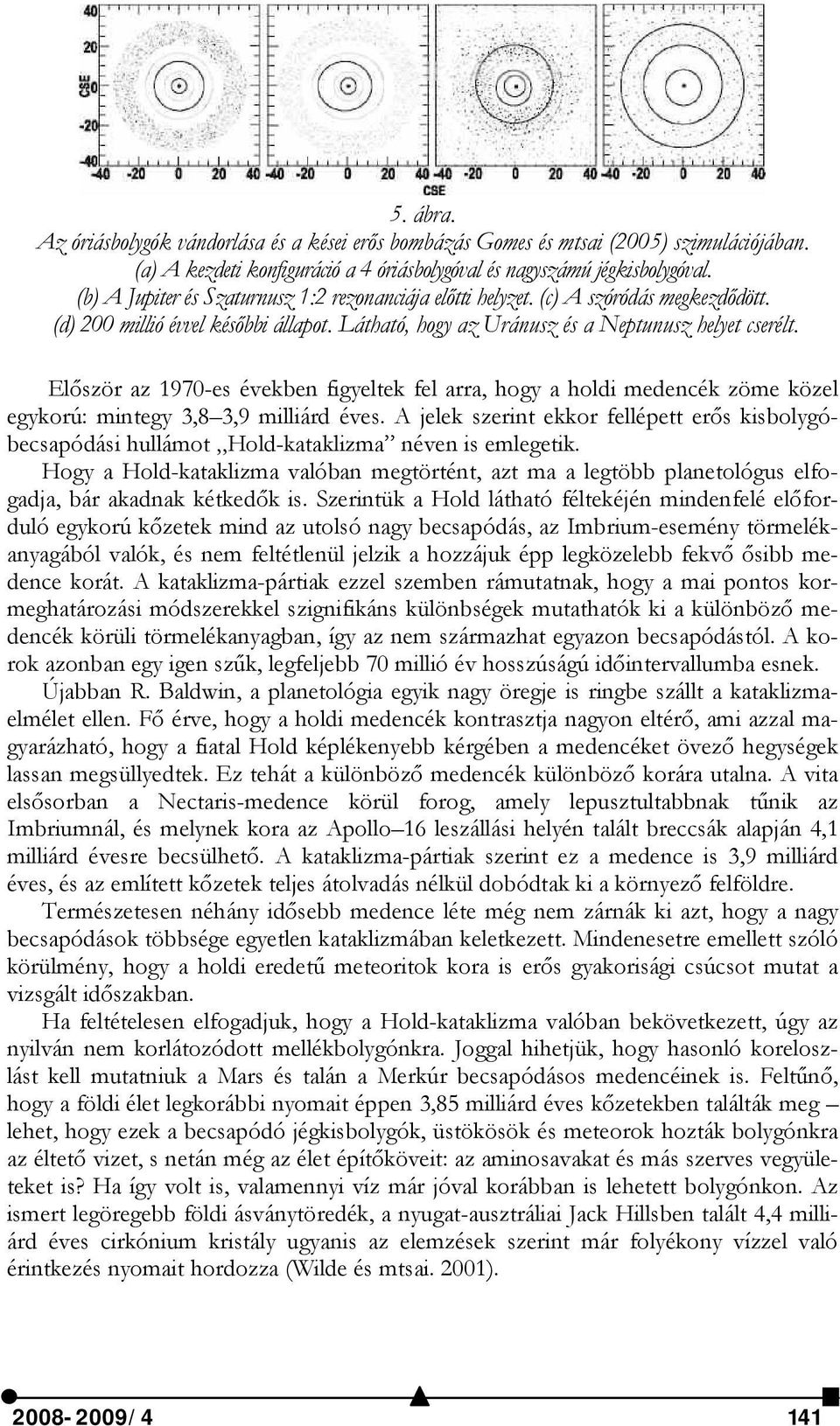 Először az 1970-es években figyeltek fel arra, hogy a holdi medencék zöme közel egykorú: mintegy 3,8 3,9 milliárd éves.