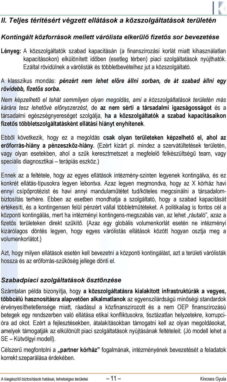 Ezáltal rövidülnek a várólisták és többletbevételhez jut a közszolgáltató. A klasszikus mondás: pénzért nem lehet előre állni sorban, de át szabad állni egy rövidebb, fizetős sorba.