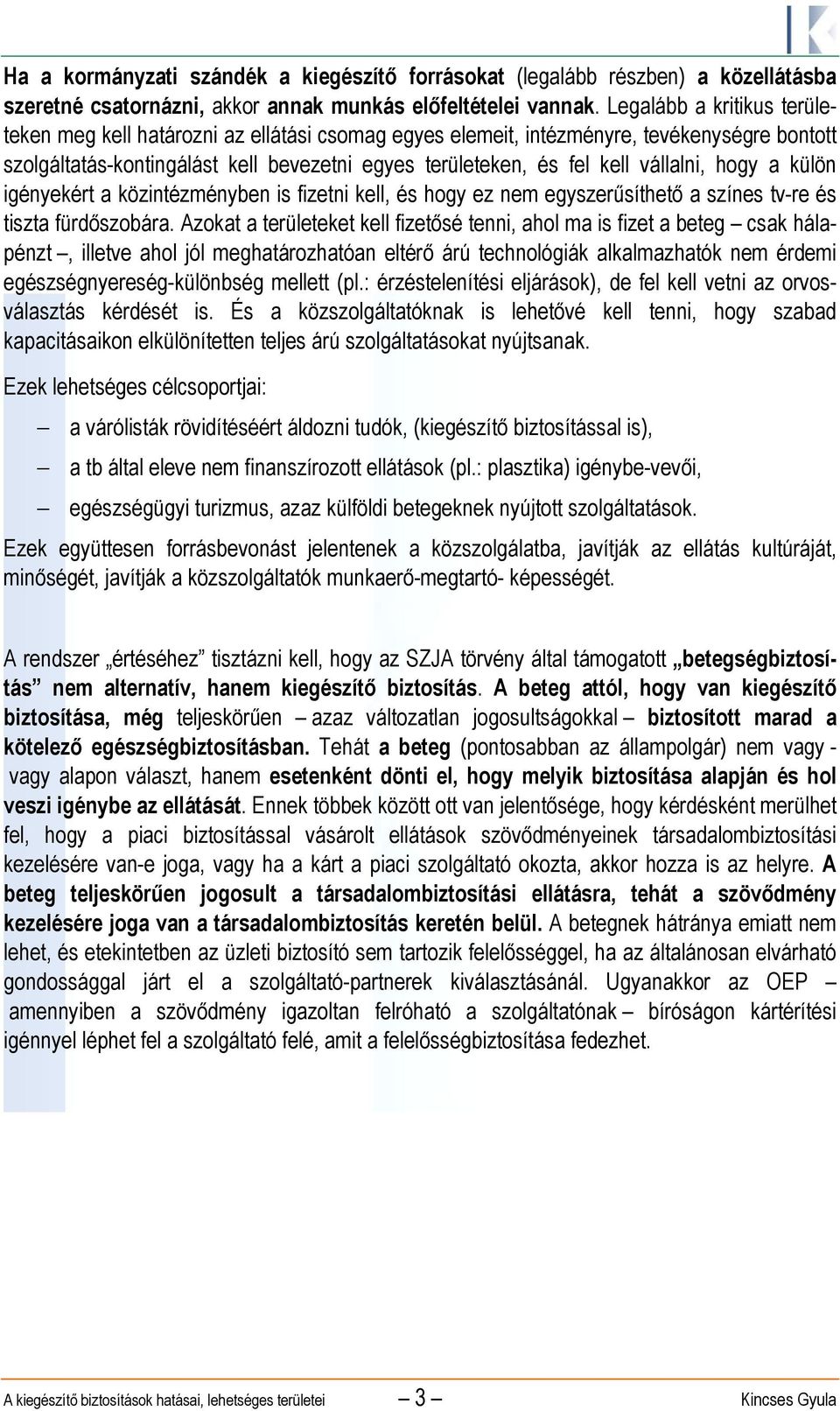 vállalni, hogy a külön igényekért a közintézményben is fizetni kell, és hogy ez nem egyszerűsíthető a színes tv-re és tiszta fürdőszobára.