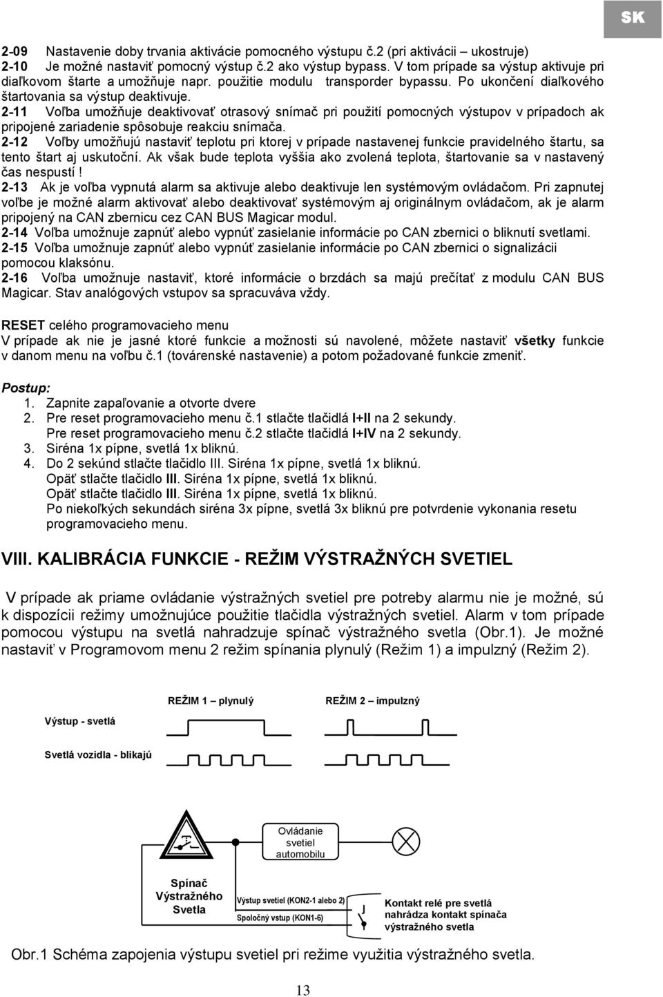 2-11 Voľba umoţňuje deaktivovať otrasový snímač pri pouţití pomocných výstupov v prípadoch ak pripojené zariadenie spôsobuje reakciu snímača.