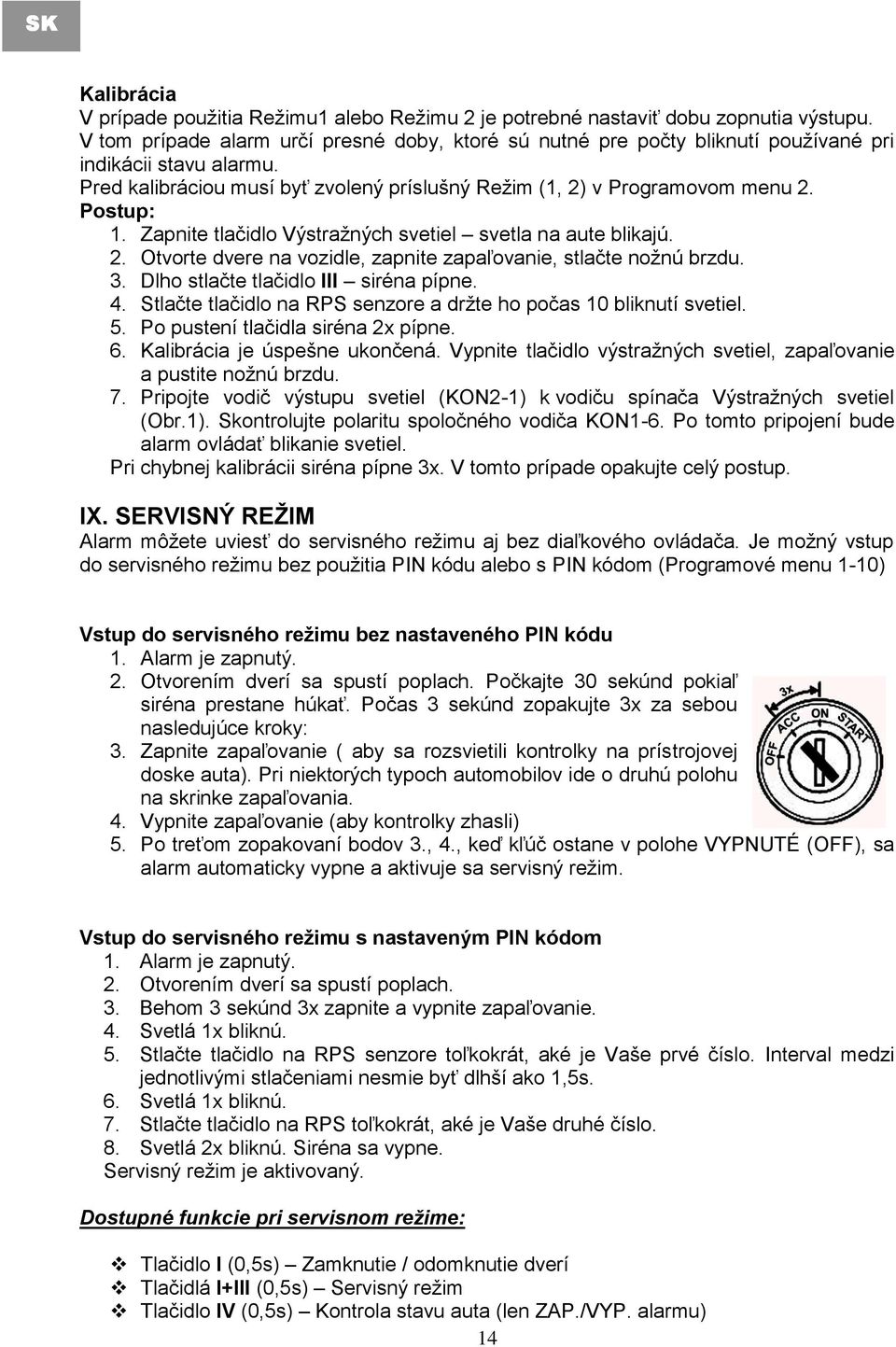 Zapnite tlačidlo Výstraţných svetiel svetla na aute blikajú. 2. Otvorte dvere na vozidle, zapnite zapaľovanie, stlačte noţnú brzdu. 3. Dlho stlačte tlačidlo III siréna pípne. 4.