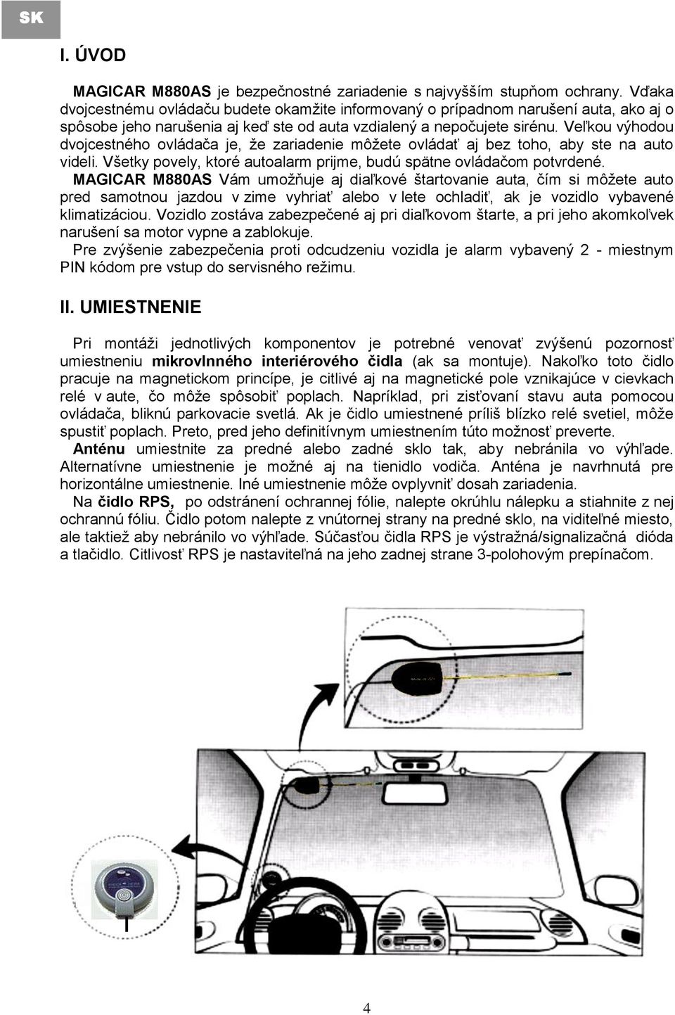 Veľkou výhodou dvojcestného ovládača je, ţe zariadenie môţete ovládať aj bez toho, aby ste na auto videli. Všetky povely, ktoré autoalarm prijme, budú spätne ovládačom potvrdené.