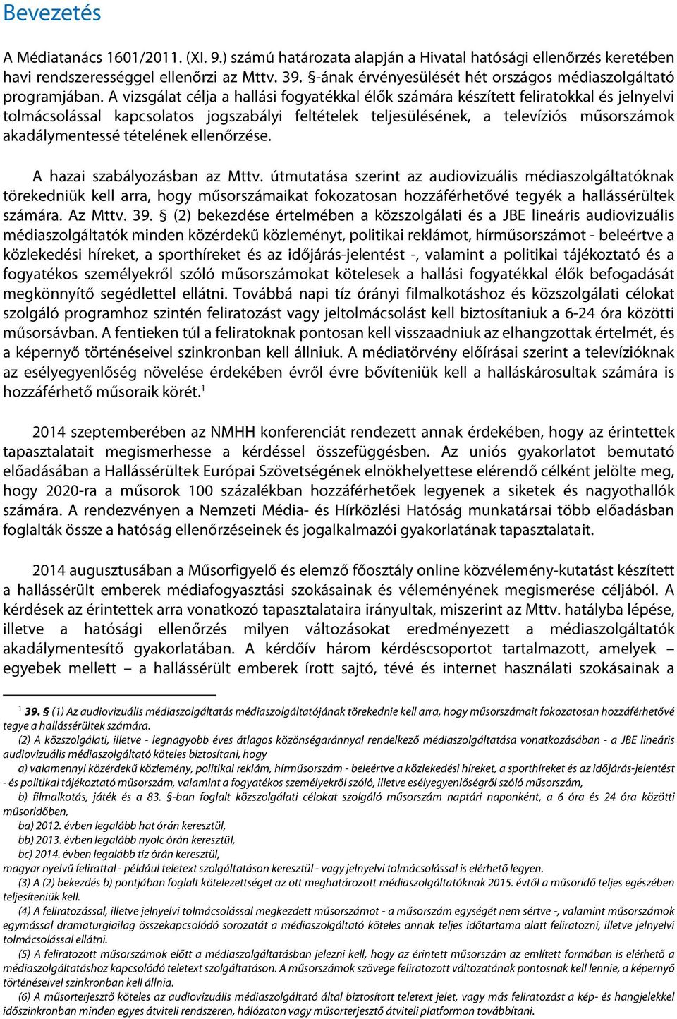 A vizsgálat célja a hallási fogyatékkal élők számára készített feliratokkal és jelnyelvi tolmácsolással kapcsolatos jogszabályi feltételek teljesülésének, a televíziós műsorszámok akadálymentessé
