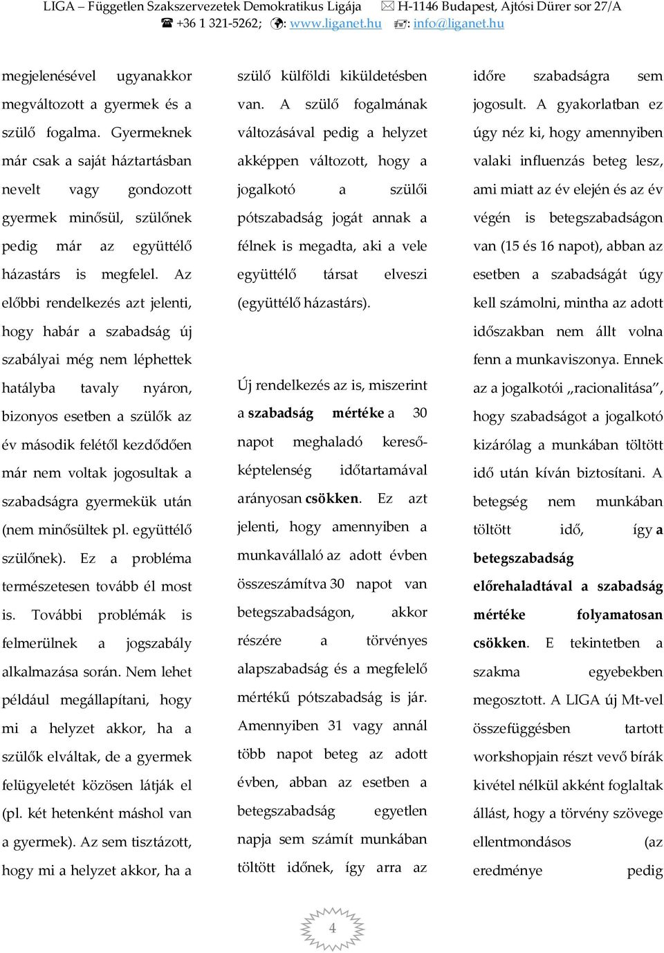 Az előbbi rendelkezés azt jelenti, hogy habár a szabadság új szabályai még nem léphettek hatályba tavaly nyáron, bizonyos esetben a szülők az év második felétől kezdődően már nem voltak jogosultak a