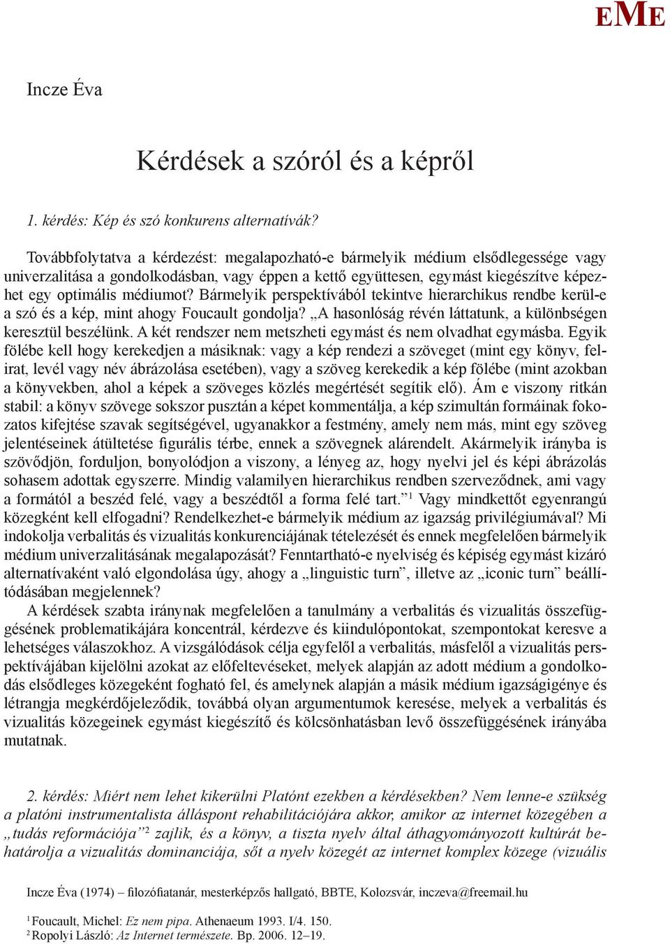 Bármelyik perspektívából tekintve hierarchikus rendbe kerül-e a szó és a kép, mint ahogy Foucault gondolja? A hasonlóság révén láttatunk, a különbségen keresztül beszélünk.