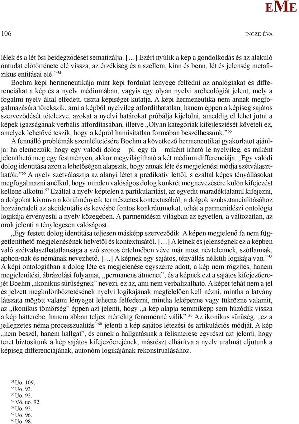 54 Boehm képi hermeneutikája mint képi fordulat lényege felfedni az analógiákat és differenciákat a kép és a nyelv médiumában, vagyis egy olyan nyelvi archeológiát jelent, mely a fogalmi nyelv által