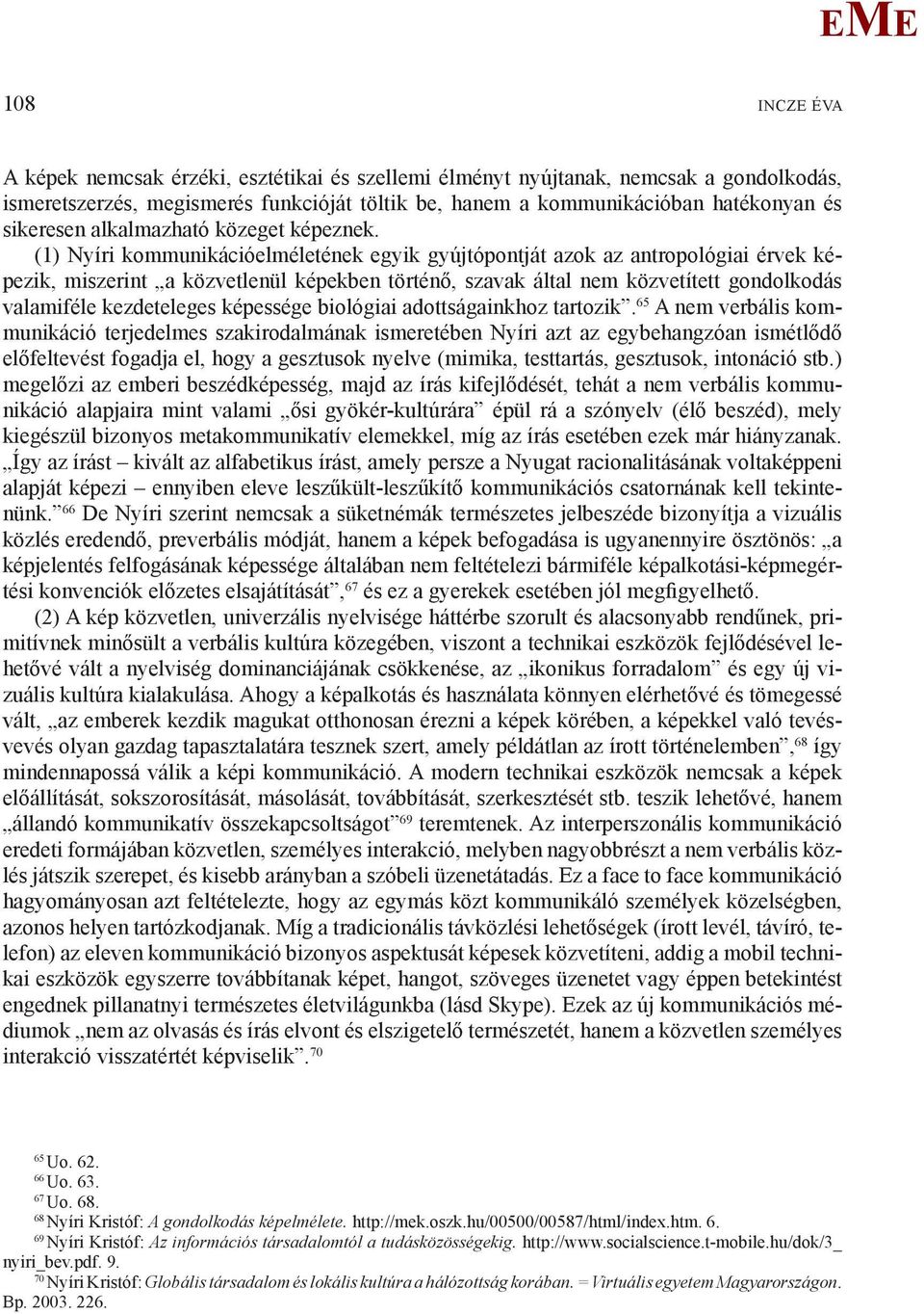 (1) Nyíri kommunikációelméletének egyik gyújtópontját azok az antropológiai érvek képezik, miszerint a közvetlenül képekben történő, szavak által nem közvetített gondolkodás valamiféle kezdeteleges
