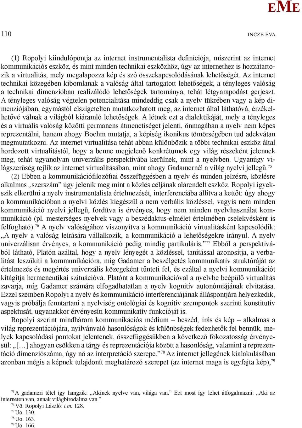 Az internet technikai közegében kibomlanak a valóság által tartogatott lehetőségek, a tényleges valóság a technikai dimenzióban realizálódó lehetőségek tartománya, tehát létgyarapodást gerjeszt.