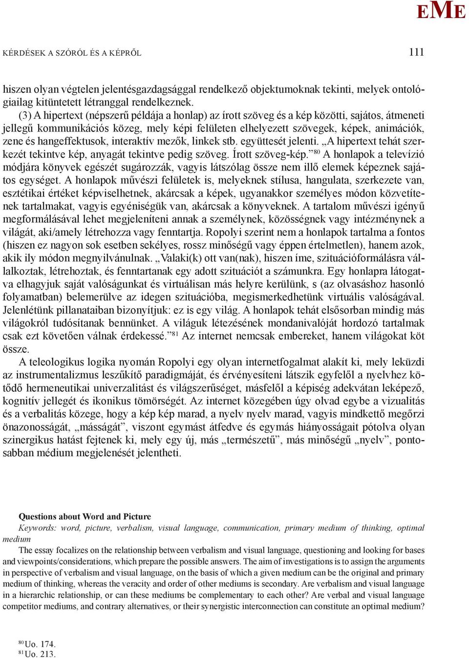 hangeffektusok, interaktív mezők, linkek stb. együttesét jelenti. A hipertext tehát szerkezét tekintve kép, anyagát tekintve pedig szöveg. Írott szöveg-kép.