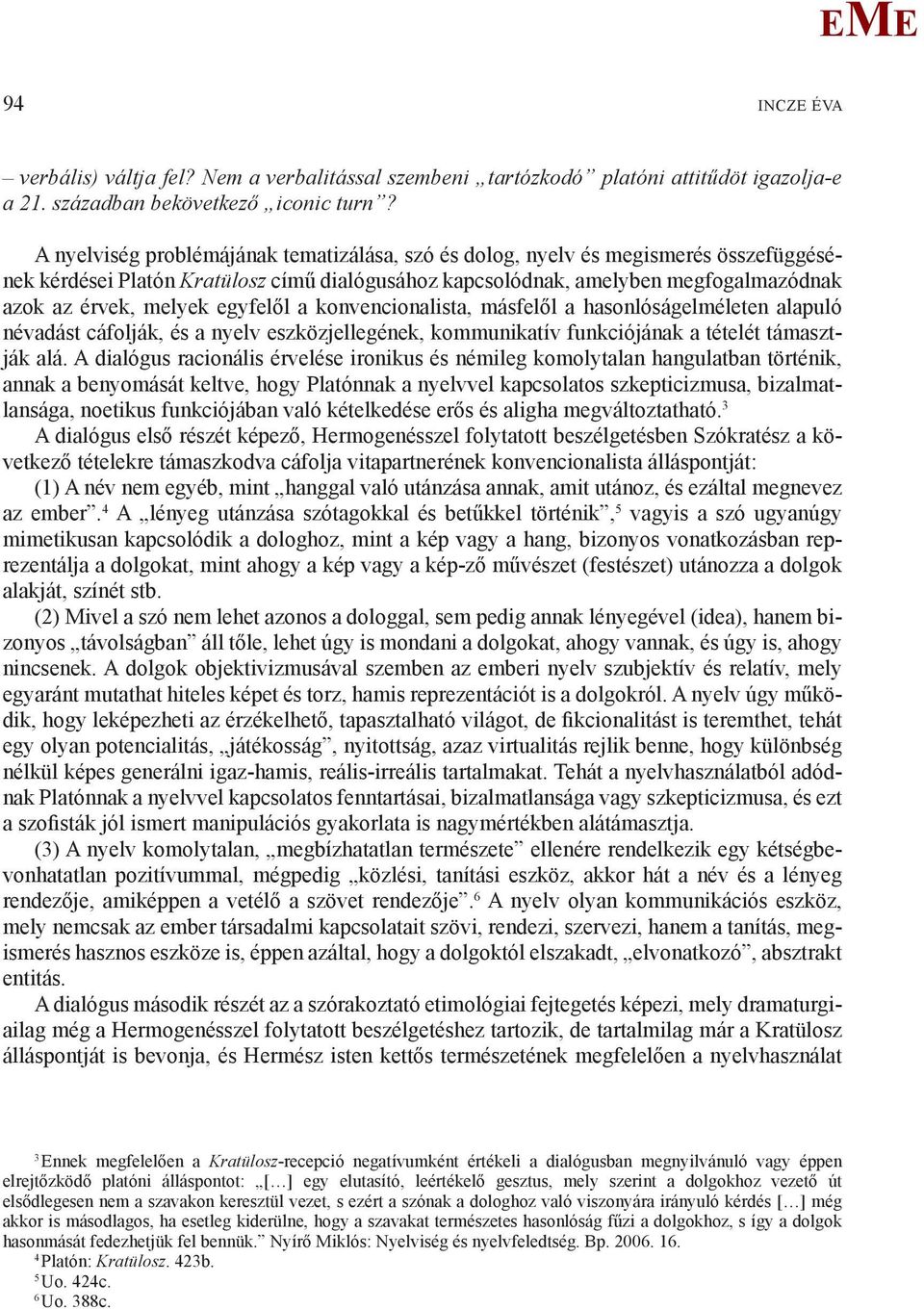 egyfelől a konvencionalista, másfelől a hasonlóságelméleten alapuló névadást cáfolják, és a nyelv eszközjellegének, kommunikatív funkciójának a tételét támasztják alá.