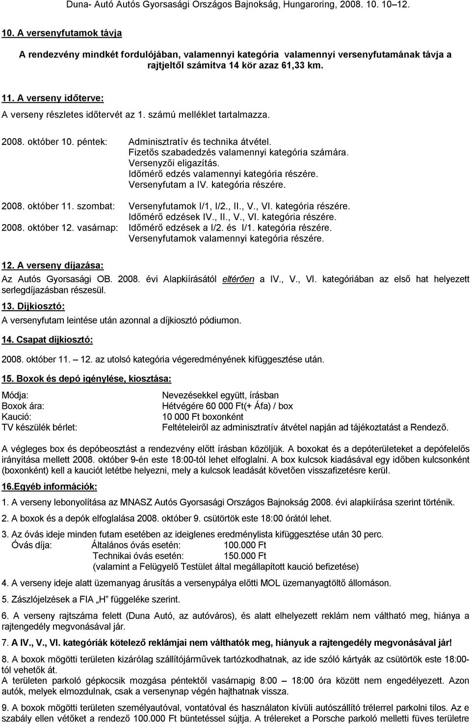 Versenyzői eligazítás. Időmérő edzés valamennyi kategória részére. Versenyfutam a IV. kategória részére. 2008. október 11. szombat: Versenyfutamok I/1, I/2., II., V., VI. kategória részére. Időmérő edzések IV.