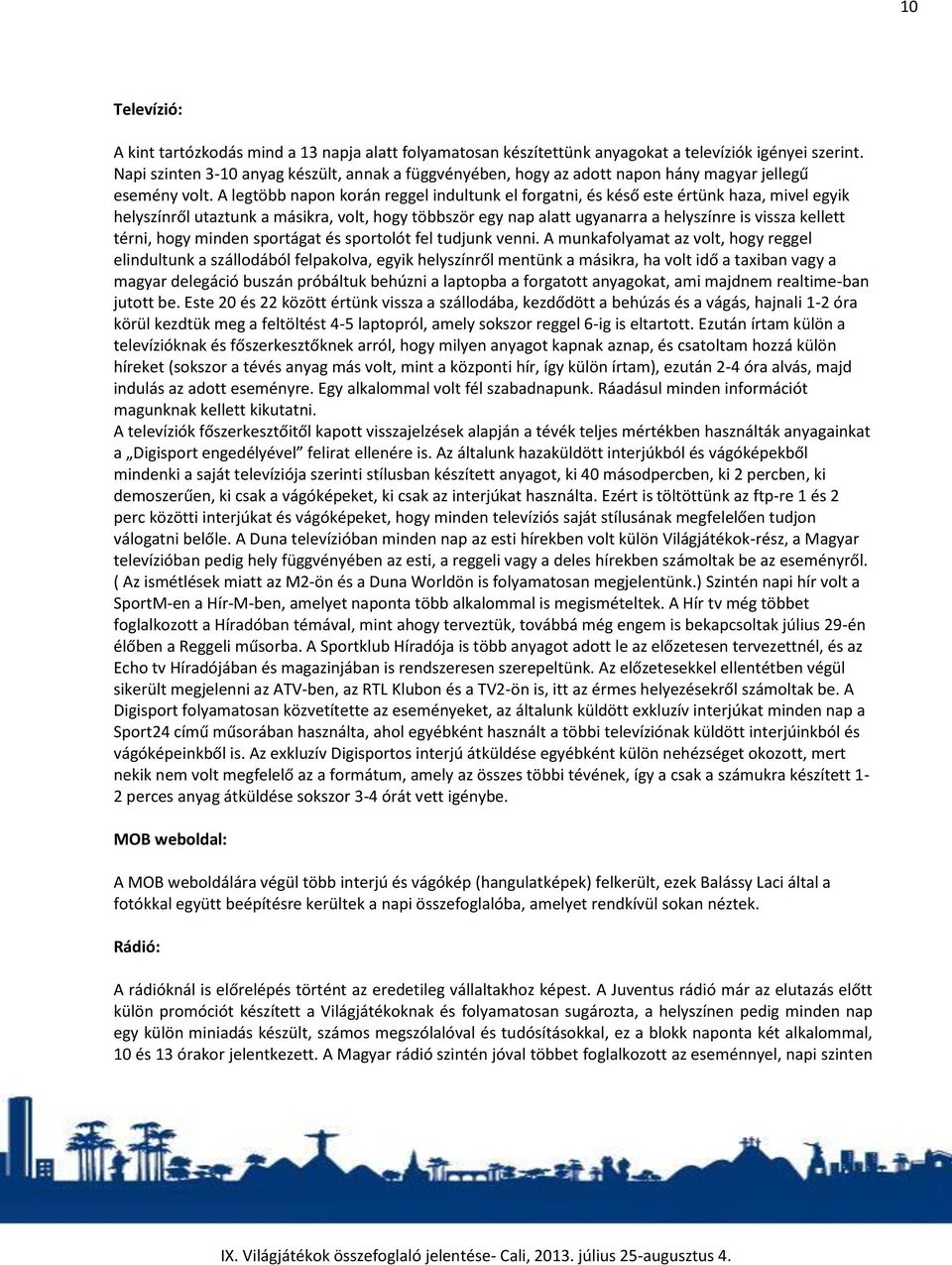 A legtöbb napon korán reggel indultunk el forgatni, és késő este értünk haza, mivel egyik helyszínről utaztunk a másikra, volt, hogy többször egy nap alatt ugyanarra a helyszínre is vissza kellett