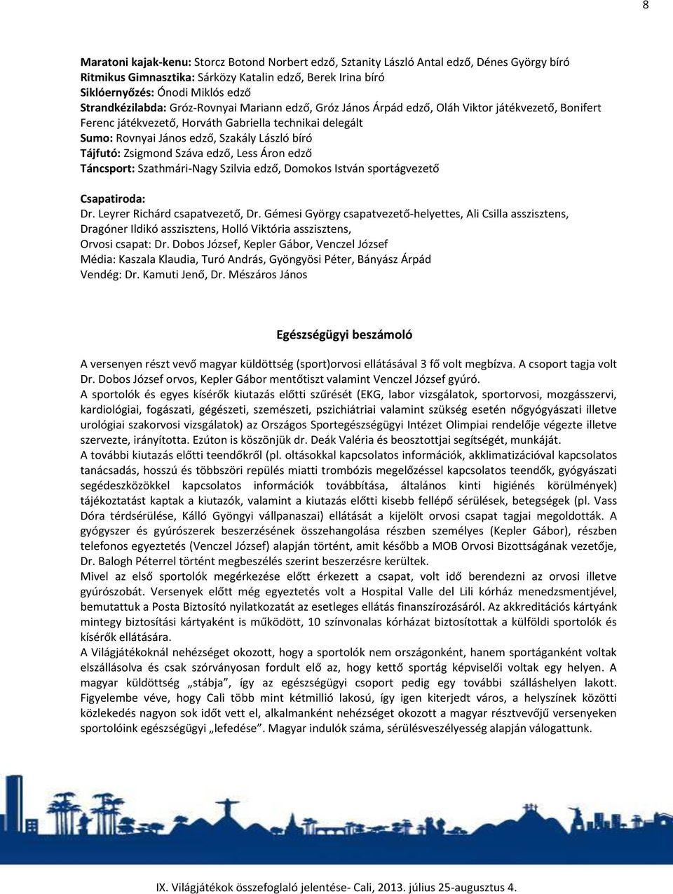 bíró Tájfutó: Zsigmond Száva edző, Less Áron edző Táncsport: Szathmári-Nagy Szilvia edző, Domokos István sportágvezető Csapatiroda: Dr. Leyrer Richárd csapatvezető, Dr.