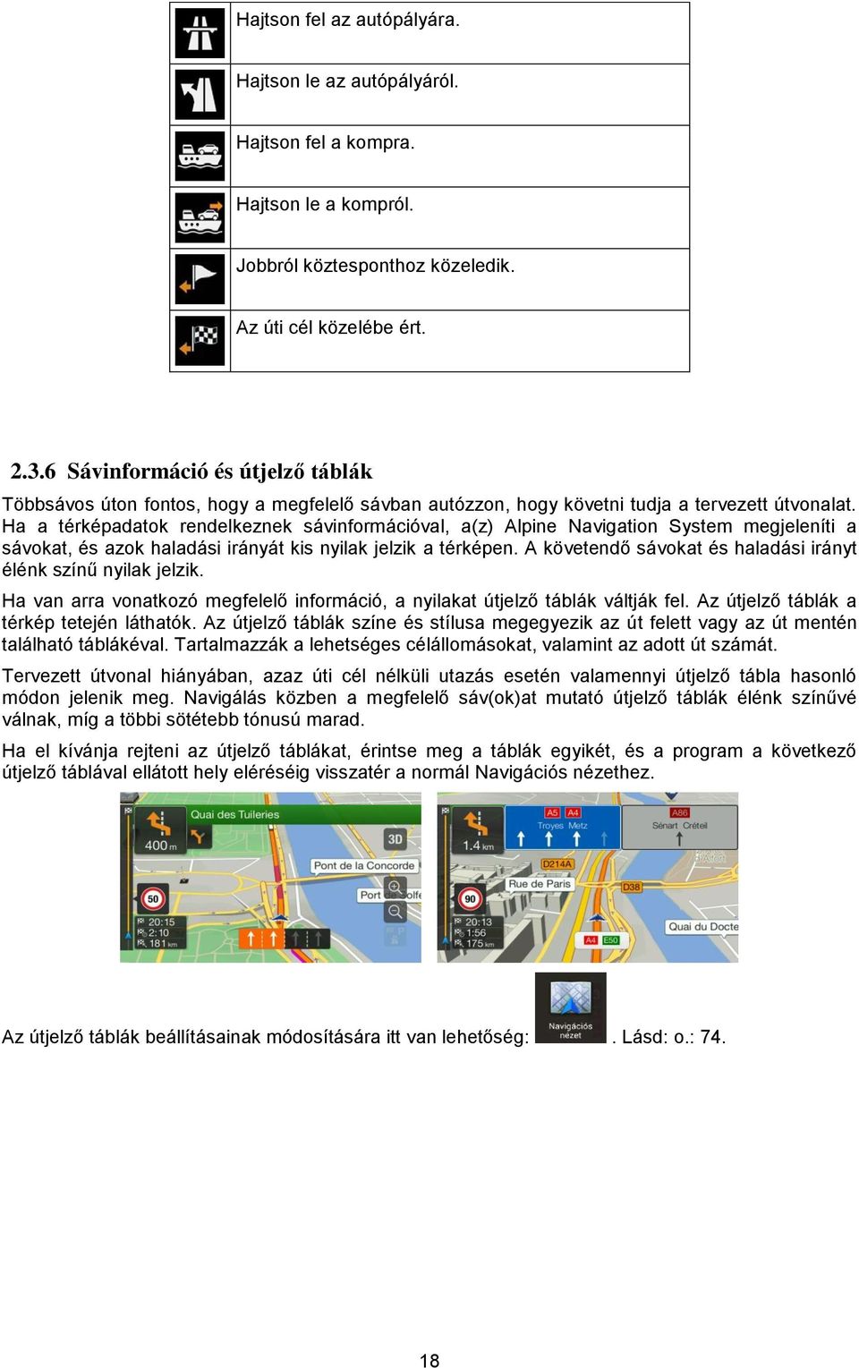 Ha a térképadatok rendelkeznek sávinformációval, a(z) Alpine Navigation System megjeleníti a sávokat, és azok haladási irányát kis nyilak jelzik a térképen.