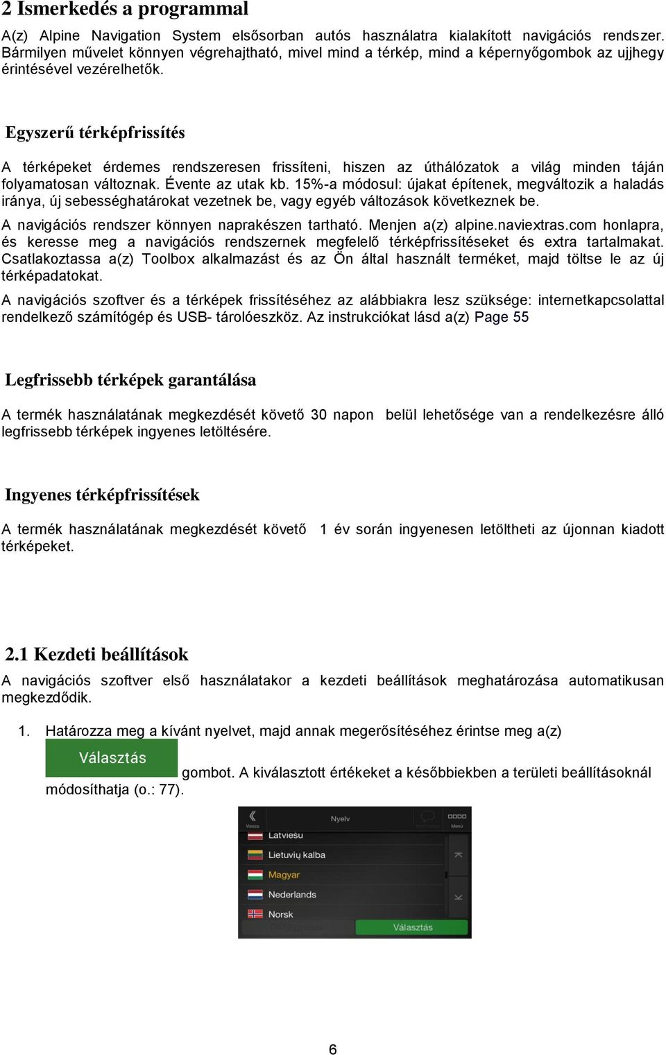 Egyszerű térképfrissítés A térképeket érdemes rendszeresen frissíteni, hiszen az úthálózatok a világ minden táján folyamatosan változnak. Évente az utak kb.