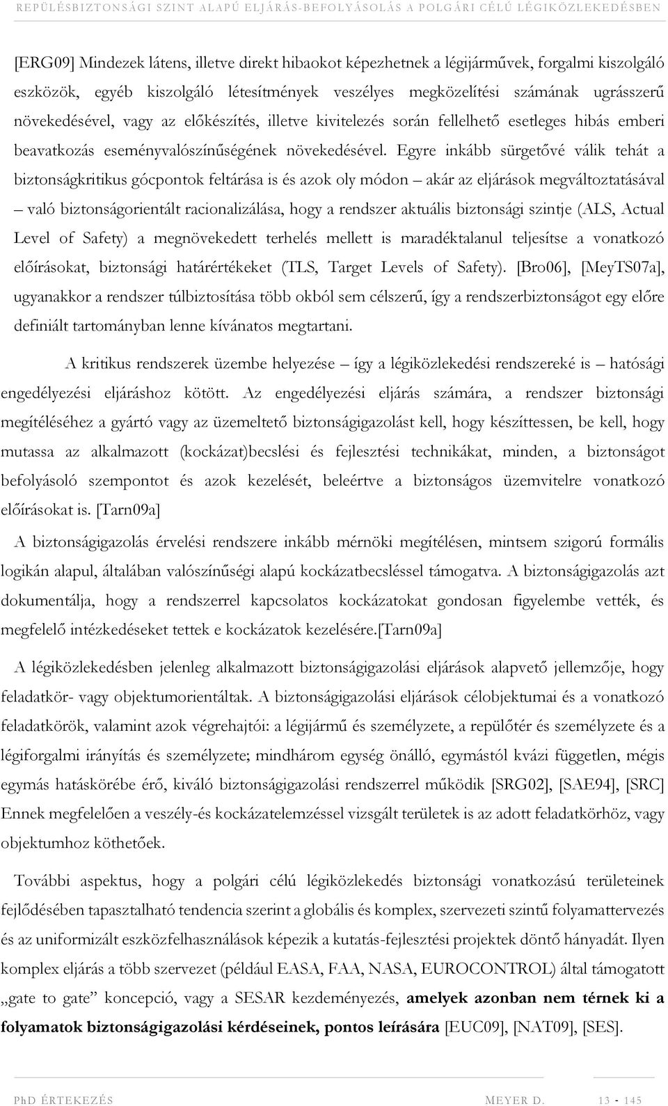 Egyre inkább sürgetővé válik tehát a biztonságkritikus gócpontok feltárása is és azok oly módon akár az eljárások megváltoztatásával való biztonságorientált racionalizálása, hogy a rendszer aktuális
