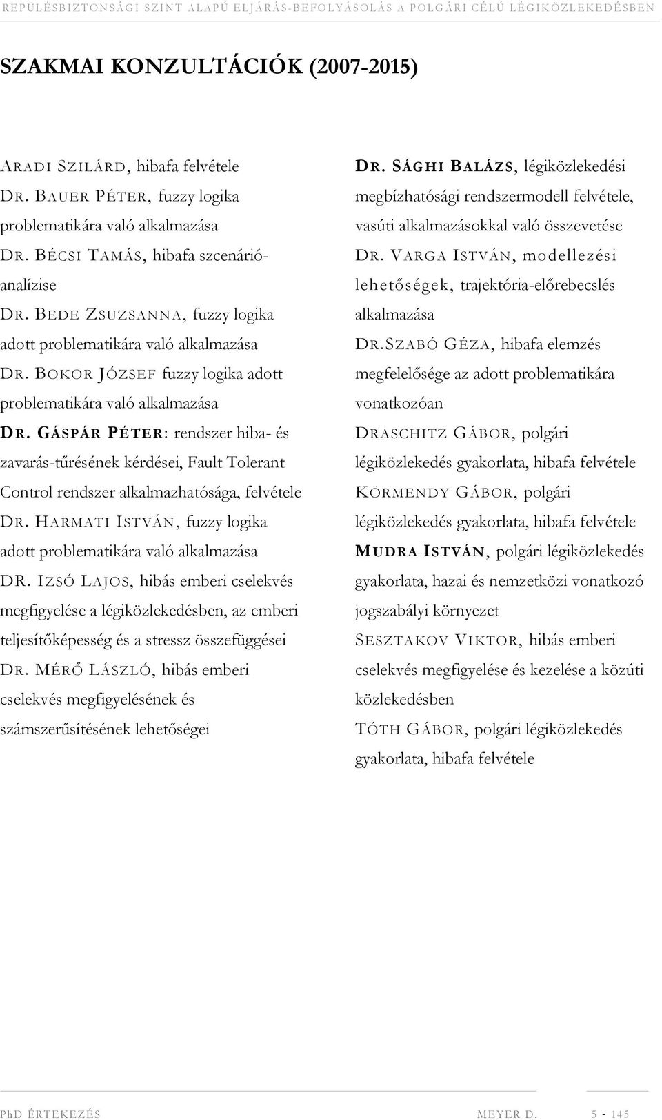 GÁSPÁR PÉTER: rendszer hiba- és zavarás-tűrésének kérdései, Fault Tolerant Control rendszer alkalmazhatósága, felvétele DR. HARMATI ISTVÁN, fuzzy logika adott problematikára való alkalmazása DR.