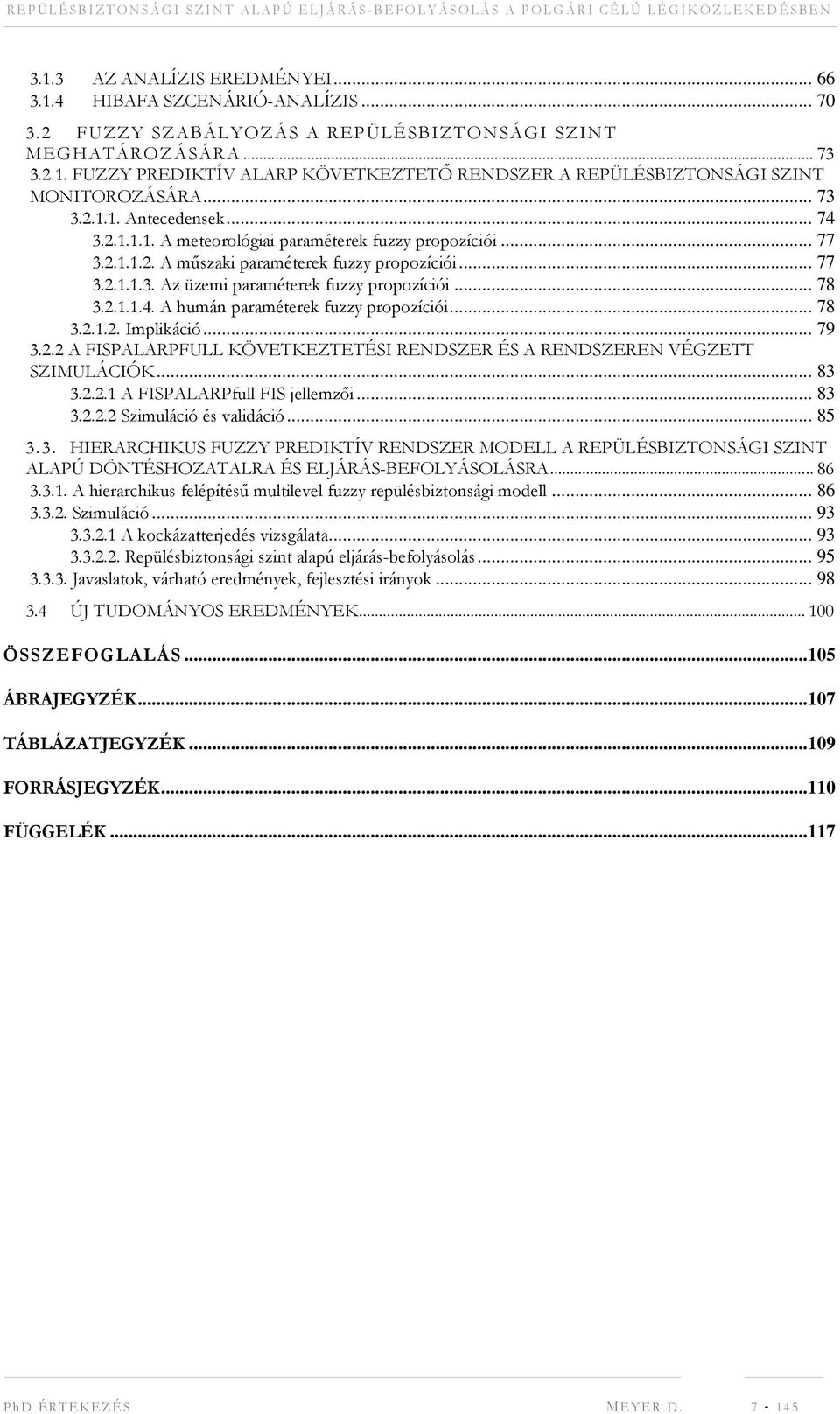 .. 78 3.2.1.1.4. A humán paraméterek fuzzy propozíciói... 78 3.2.1.2. Implikáció... 79 3.2.2 A FISPALARPFULL KÖVETKEZTETÉSI RENDSZER ÉS A RENDSZEREN VÉGZETT SZIMULÁCIÓK... 83 3.2.2.1 A FISPALARPfull FIS jellemzői.