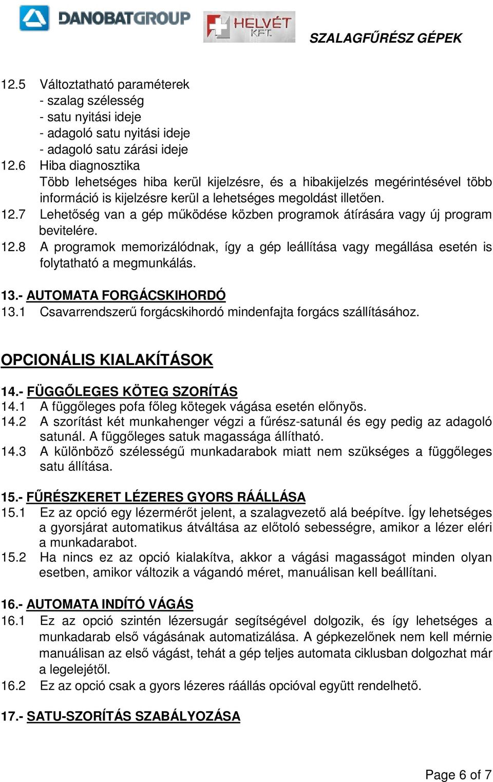7 Lehetség van a gép mködése közben programok átírására vagy új program bevitelére. 12.8 A programok memorizálódnak, így a gép leállítása vagy megállása esetén is folytatható a megmunkálás. 13.