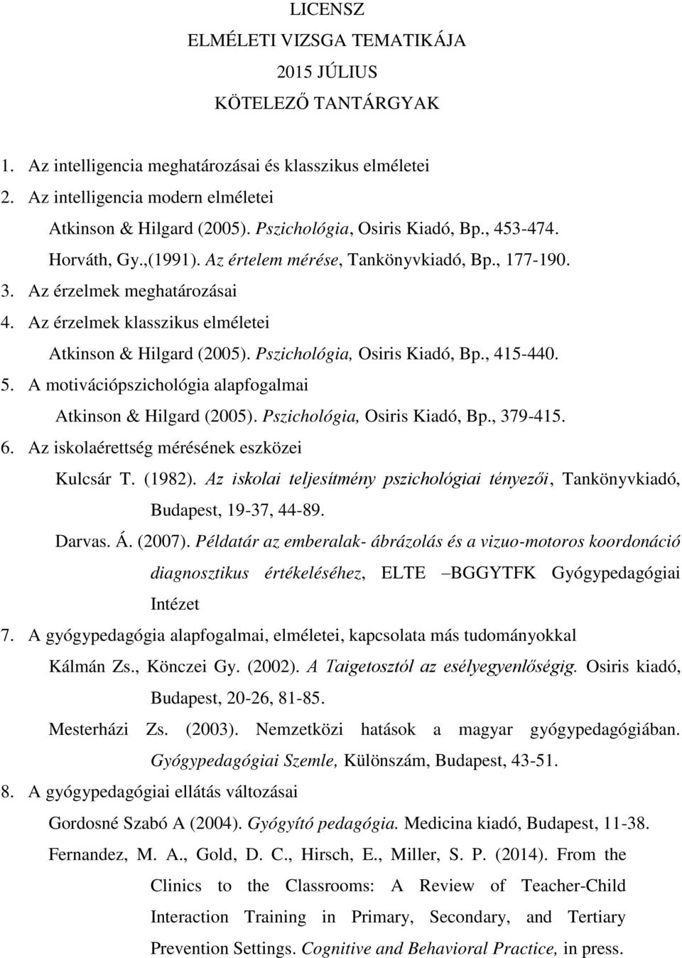 Az érzelmek klasszikus elméletei Atkinson & Hilgard (2005). Pszichológia, Osiris Kiadó, Bp., 415-440. 5. A motivációpszichológia alapfogalmai Atkinson & Hilgard (2005). Pszichológia, Osiris Kiadó, Bp., 379-415.