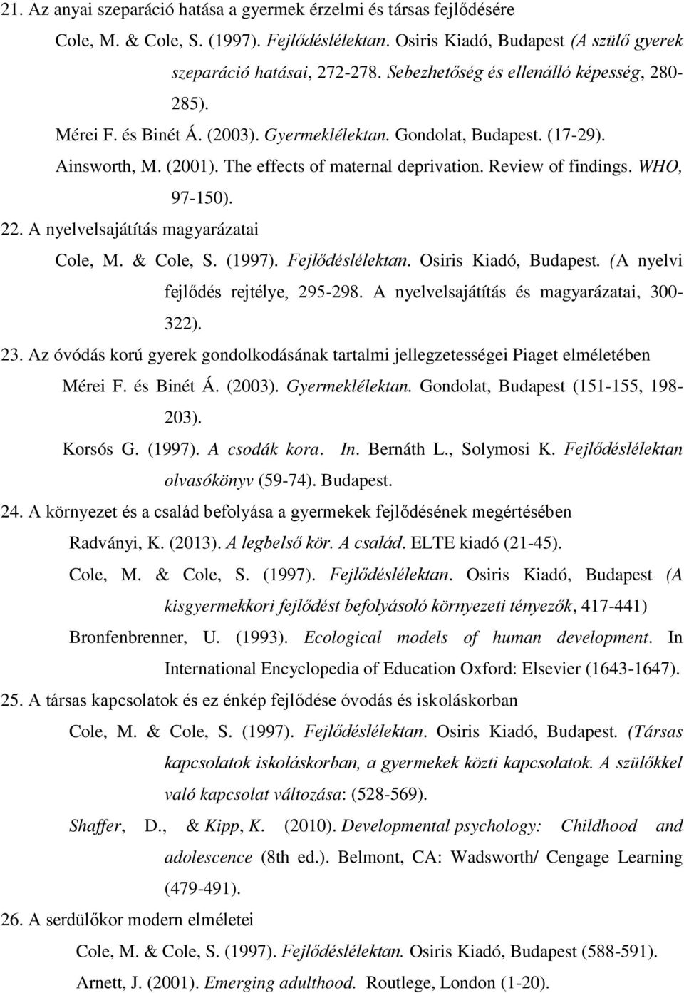WHO, 97-150). 22. A nyelvelsajátítás magyarázatai Cole, M. & Cole, S. (1997). Fejlődéslélektan. Osiris Kiadó, Budapest. ( A nyelvi fejlődés rejtélye, 295-298.