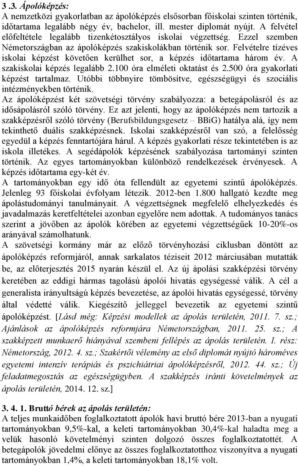 Felvételre tízéves iskolai képzést követően kerülhet sor, a képzés időtartama három év. A szakiskolai képzés legalább 2.100 óra elméleti oktatást és 2.500 óra gyakorlati képzést tartalmaz.