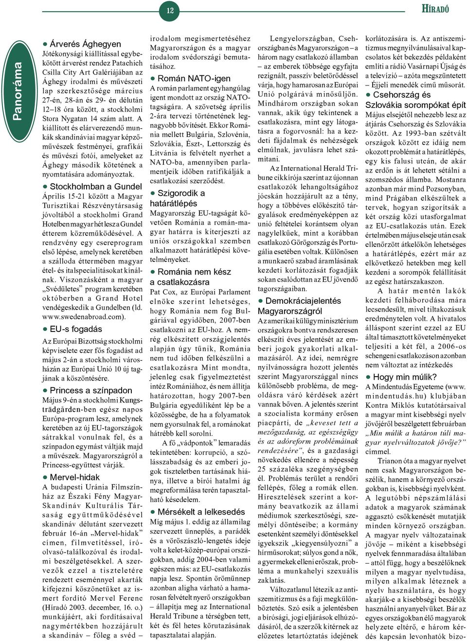 A kiállított és elárverezendõ munkák skandináviai magyar képzőművészek festményei, grafikái és művészi fotói, amelyeket az Ághegy második kötetének a nyomtatására adományoztak.
