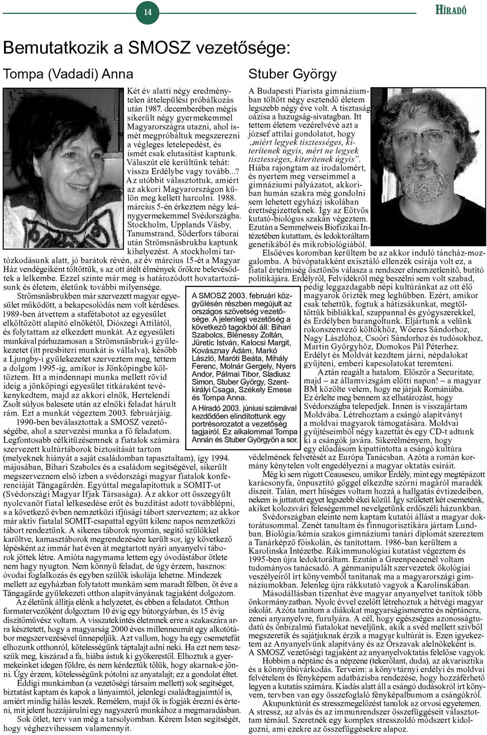Válaszút elé kerültünk tehát: vissza Erdélybe vagy tovább...? Az utóbbit választottuk, amiért az akkori Magyarországon külön meg kellett harcolni. 1988.