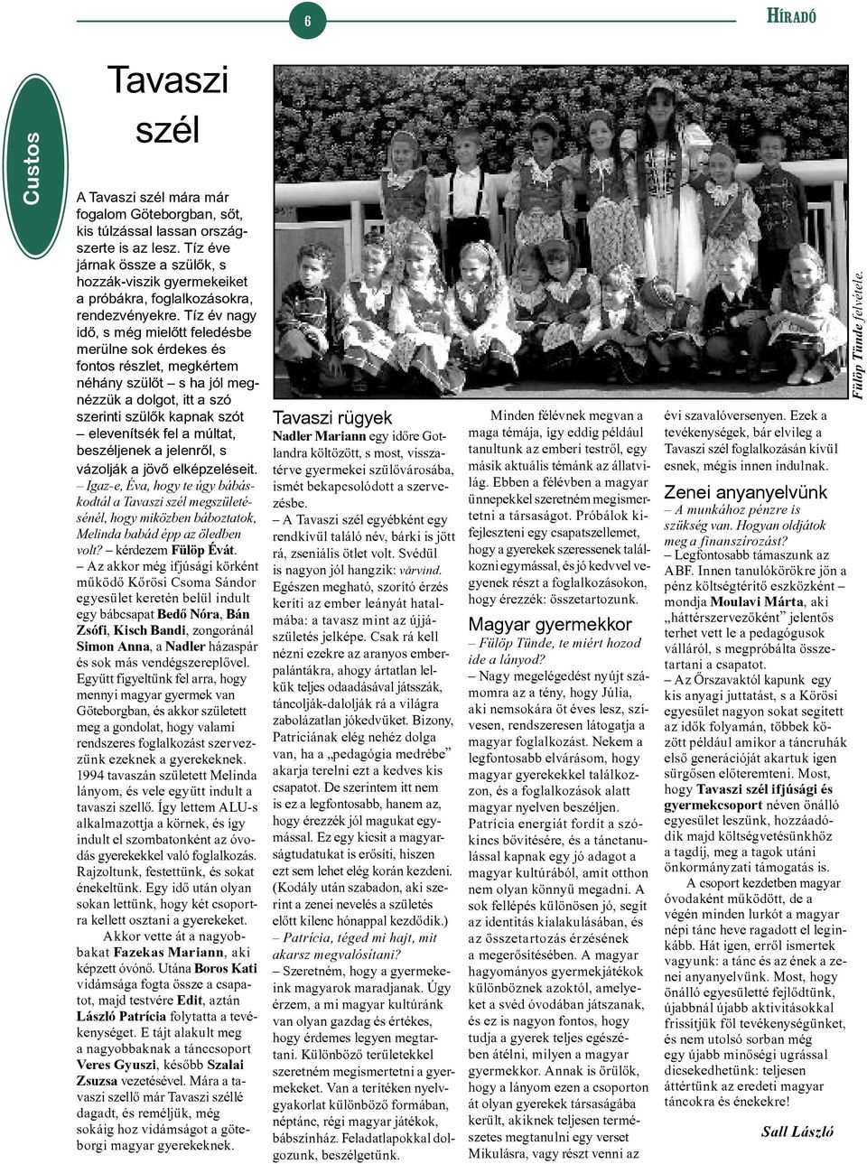 Tíz év nagy idõ, s még mielõtt feledésbe merülne sok érdekes és fontos részlet, megkértem néhány szülõt s ha jól megnézzük a dolgot, itt a szó szerinti szülõk kapnak szót elevenítsék fel a múltat,