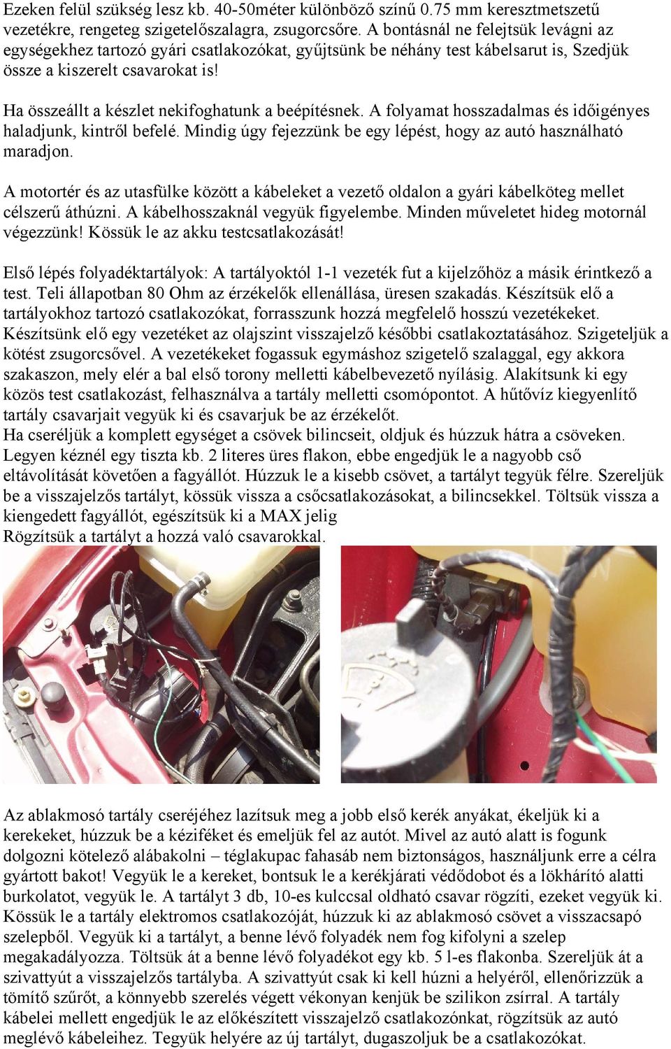 Ha összeállt a készlet nekifoghatunk a beépítésnek. A folyamat hosszadalmas és időigényes haladjunk, kintről befelé. Mindig úgy fejezzünk be egy lépést, hogy az autó használható maradjon.