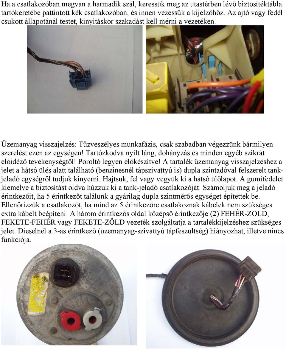 Üzemanyag visszajelzés: Tűzveszélyes munkafázis, csak szabadban végezzünk bármilyen szerelést ezen az egységen! Tartózkodva nyílt láng, dohányzás és minden egyéb szikrát előidéző tevékenységtől!