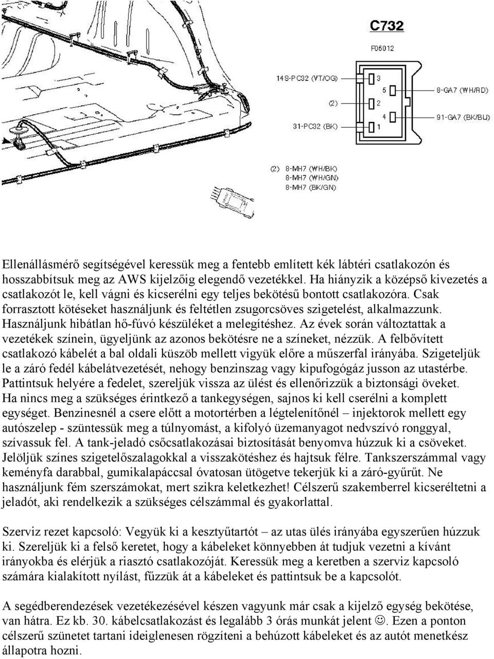 Csak forrasztott kötéseket használjunk és feltétlen zsugorcsöves szigetelést, alkalmazzunk. Használjunk hibátlan hő-fúvó készüléket a melegítéshez.