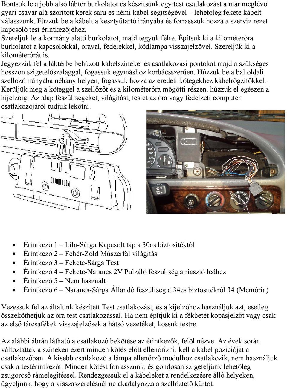 Építsük ki a kilométeróra burkolatot a kapcsolókkal, órával, fedelekkel, ködlámpa visszajelzővel. Szereljük ki a kilométerórát is.