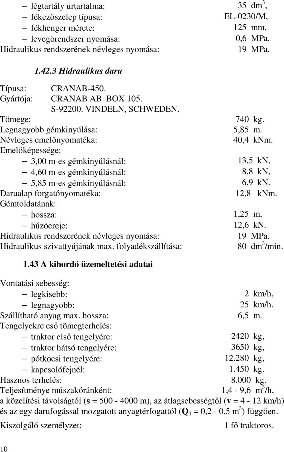 Emelőképessége: 3,00 m-es gémkinyúlásnál: 13,5 kn, 4,60 m-es gémkinyúlásnál: 8,8 kn, 5,85 m-es gémkinyúlásnál: 6,9 kn. Darualap forgatónyomatéka: 12,8 knm.