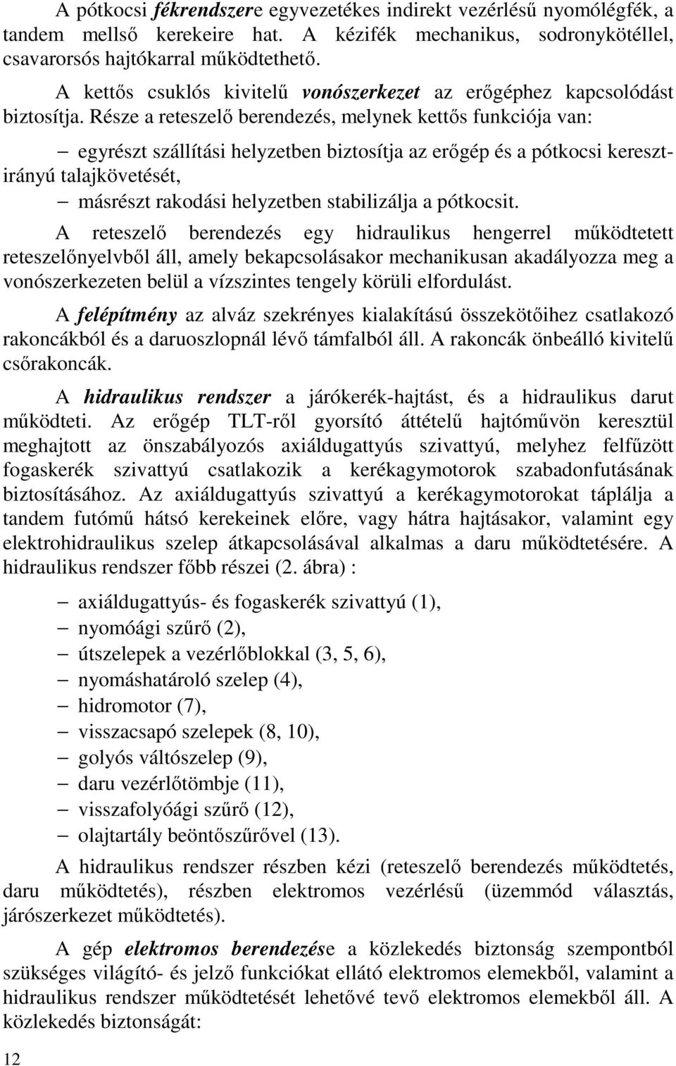Része a reteszelő berendezés, melynek kettős funkciója van: egyrészt szállítási helyzetben biztosítja az erőgép és a pótkocsi keresztirányú talajkövetését, másrészt rakodási helyzetben stabilizálja a