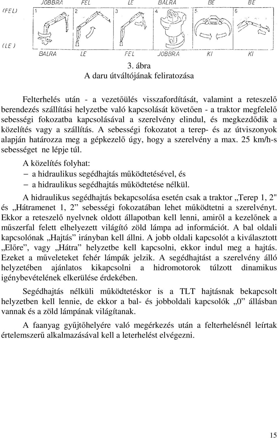 A sebességi fokozatot a terep- és az útviszonyok alapján határozza meg a gépkezelő úgy, hogy a szerelvény a max. 25 km/h-s sebességet ne lépje túl.