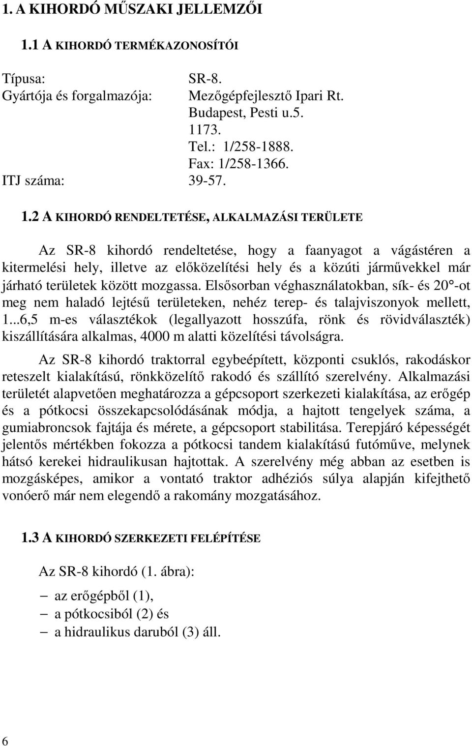 2 A KIHORDÓ RENDELTETÉSE, ALKALMAZÁSI TERÜLETE Az SR-8 kihordó rendeltetése, hogy a faanyagot a vágástéren a kitermelési hely, illetve az előközelítési hely és a közúti járművekkel már járható