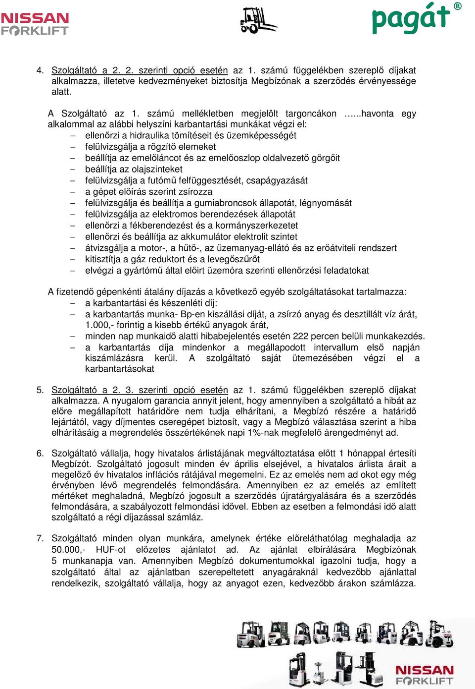 ..havonta egy alkalommal az alábbi helyszíni karbantartási munkákat végzi el: ellenőrzi a hidraulika tömítéseit és üzemképességét felülvizsgálja a rögzítő elemeket beállítja az emelőláncot és az